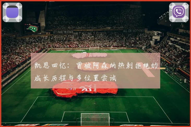 凯恩回忆：曾被阿森纳热刺拒绝的成长历程与多位置尝试