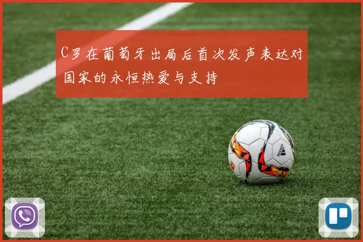 C罗在葡萄牙出局后首次发声表达对国家的永恒热爱与支持