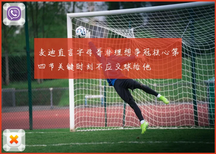麦迪直言字母哥非理想争冠核心第四节关键时刻不应交球给他