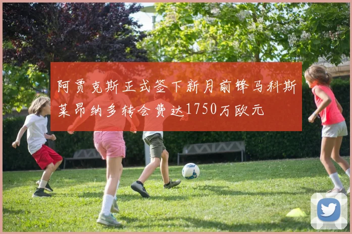 阿贾克斯正式签下新月前锋马科斯莱昂纳多转会费达1750万欧元