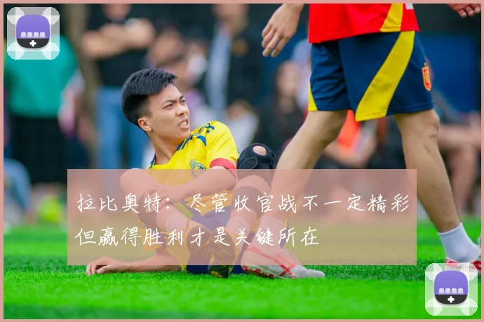 拉比奥特：尽管收官战不一定精彩但赢得胜利才是关键所在