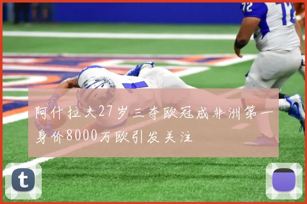 阿什拉夫27岁三夺欧冠成非洲第一身价8000万欧引发关注