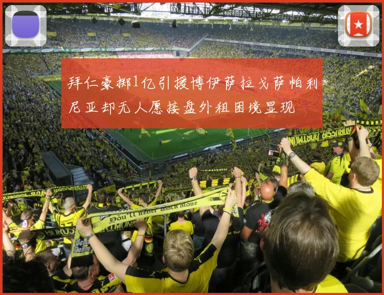 拜仁豪掷1亿引援博伊萨拉戈萨帕利尼亚却无人愿接盘外租困境显现