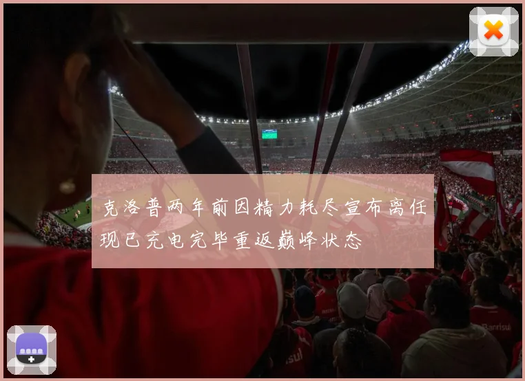 克洛普两年前因精力耗尽宣布离任现已充电完毕重返巅峰状态