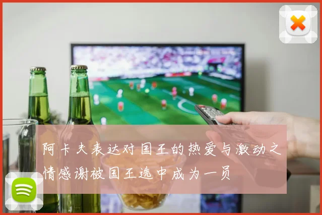 阿卡夫表达对国王的热爱与激动之情感谢被国王选中成为一员