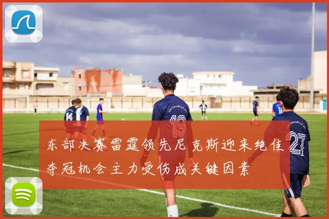 东部决赛雷霆领先尼克斯迎来绝佳夺冠机会主力受伤成关键因素