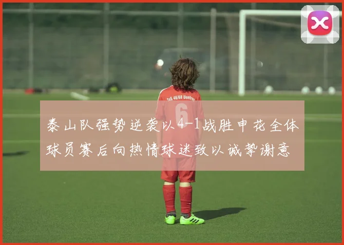 泰山队强势逆袭以4-1战胜申花全体球员赛后向热情球迷致以诚挚谢意