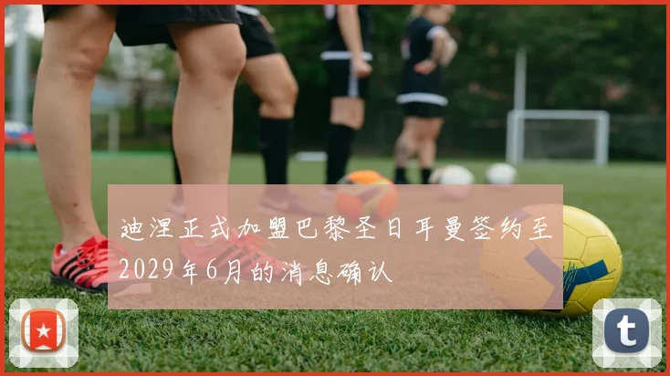 迪涅正式加盟巴黎圣日耳曼签约至2029年6月的消息确认